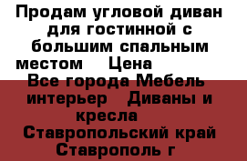 Продам угловой диван для гостинной с большим спальным местом  › Цена ­ 25 000 - Все города Мебель, интерьер » Диваны и кресла   . Ставропольский край,Ставрополь г.